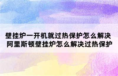 壁挂炉一开机就过热保护怎么解决 阿里斯顿壁挂炉怎么解决过热保护